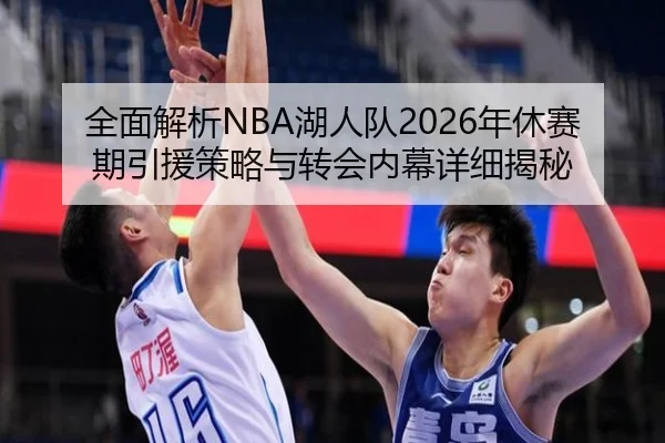全面解析NBA湖人队2026年休赛期引援策略与转会内幕详细揭秘 - KAIYUN SPORTS